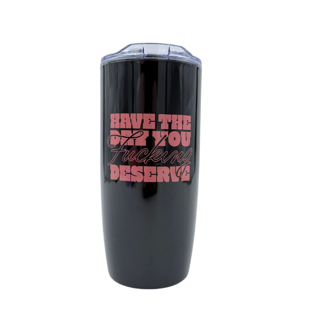 Have The Day You F*cking Deserve Tumbler | Funny gift